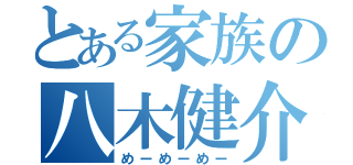 とある家族の八木健介（めーめーめー）