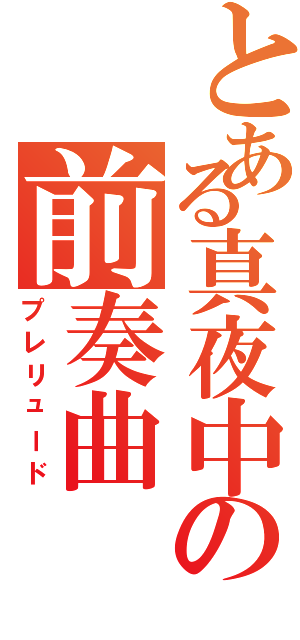 とある真夜中の前奏曲（プレリュード）