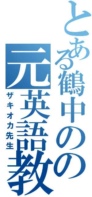 とある鶴中のの元英語教師（ザキオカ先生）