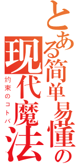 とある简单易懂の现代魔法（约束のコトバ）