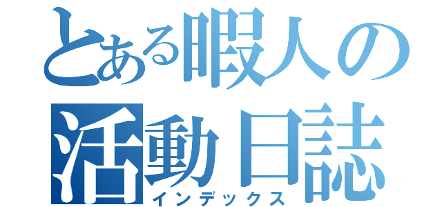 とある暇人の活動日誌（インデックス）