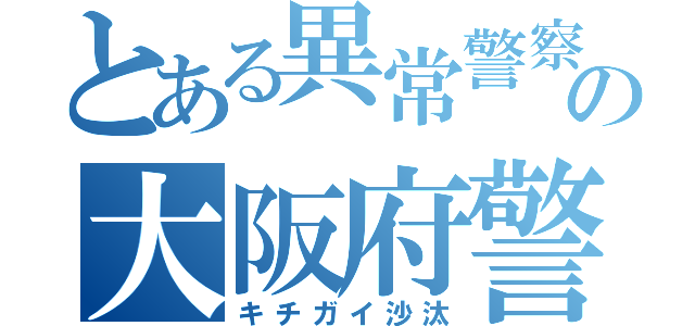 とある異常警察の大阪府警（キチガイ沙汰）