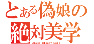 とある偽娘の絶対美学（Ａｂｙｓｓ Ｂｌｏｏｄｙ Ｄａｒｋ）