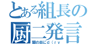 とある組長の厨二発言（闇の炎にｄ（ｒｙ）