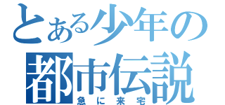 とある少年の都市伝説（急に来宅）