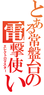 とある常盤台の電撃使い（エレクトロマスター）