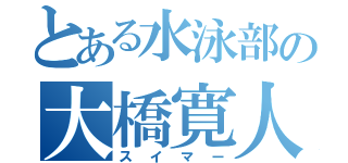 とある水泳部の大橋寛人（スイマー）