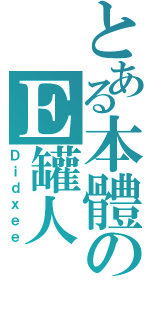 とある本體のＥ罐人（Ｄｉｄｘｅｅ）