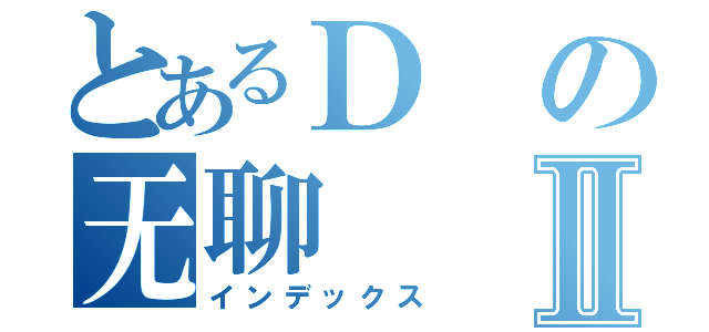 とあるＤの无聊Ⅱ（インデックス）