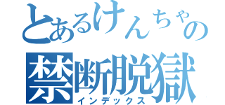 とあるけんちゃんの禁断脱獄（インデックス）