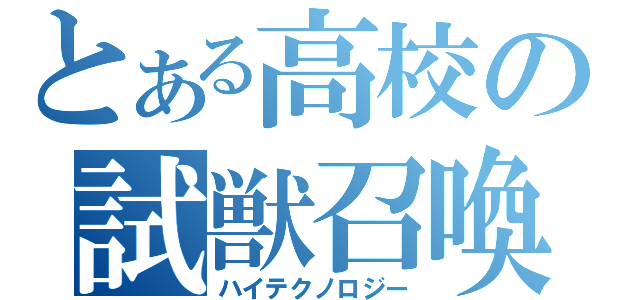 とある高校の試獣召喚（ハイテクノロジー）