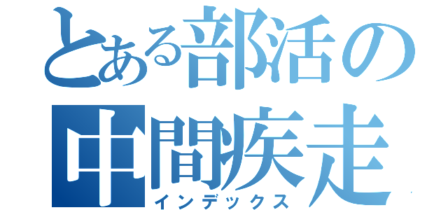 とある部活の中間疾走（インデックス）