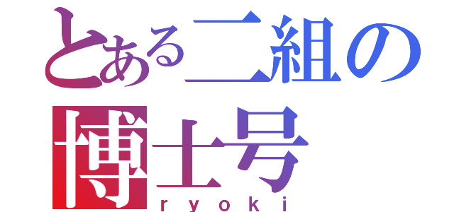 とある二組の博士号（ｒｙｏｋｉ）