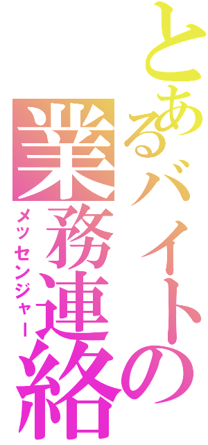 とあるバイトの業務連絡（メッセンジャー）