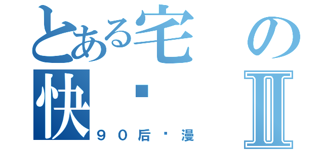 とある宅の快乐Ⅱ（９０后动漫）