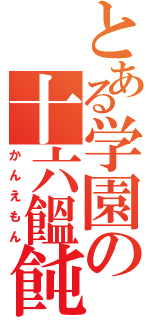 とある学園の十六饂飩（かんえもん）