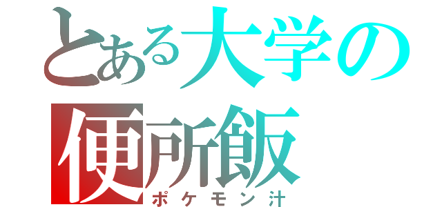 とある大学の便所飯（ポケモン汁）