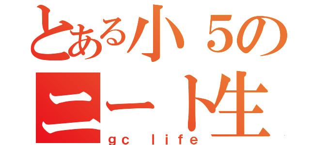 とある小５のニート生活（ｇｃ ｌｉｆｅ）