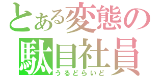 とある変態の駄目社員（うるどらいど）