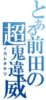 とある前田の超鬼違威（イカレタヤツ）