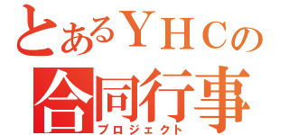 とあるＹＨＣの合同行事（プロジェクト）