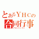 とあるＹＨＣの合同行事（プロジェクト）