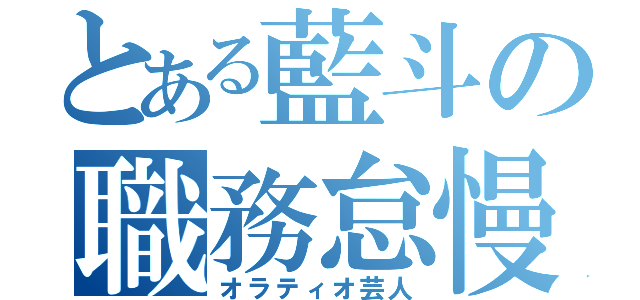 とある藍斗の職務怠慢（オラティオ芸人）