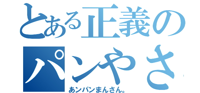 とある正義のパンやさん（あンパンまんさん。）