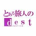 とある旅人のｄｅｓｔｉｎｙ（Ｊｕｓｔｉｃｅ）