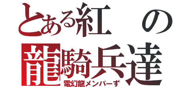 とある紅の龍騎兵達（電幻龍メンバーず）