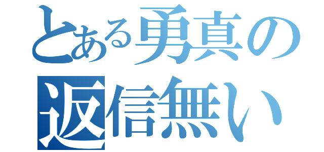 とある勇真の返信無い（）