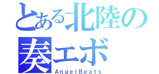 とある北陸の奏エボ（ＡｎｇｅｌＢｅａｔｓ）