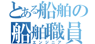 とある船舶の船舶職員（エンジニア）