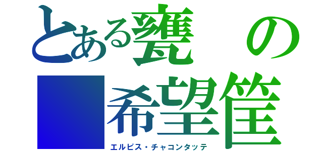 とある甕の　希望筐　Ｃｈａｋｏｎｔáｔｅ（エルピス・チャコンタッテ）