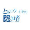 とあるウィキの参加者（Ｒｅａｌｌｙさん）