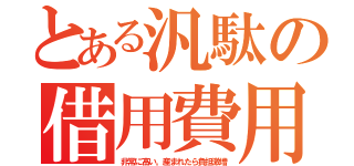 とある汎駄の借用費用（非常に高い。産まれたら負担激増）