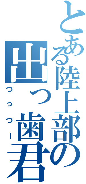 とある陸上部の出っ歯君（つっつー）