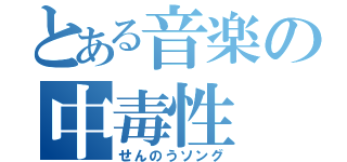 とある音楽の中毒性（せんのうソング）