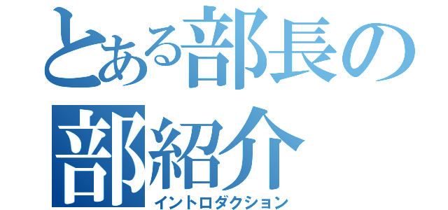 とある部長の部紹介（イントロダクション）