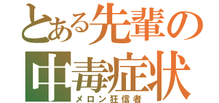 とある先輩の中毒症状（メロン狂信者）