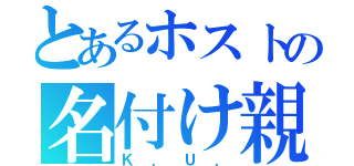 とあるホストの名付け親（Ｋ．Ｕ．）