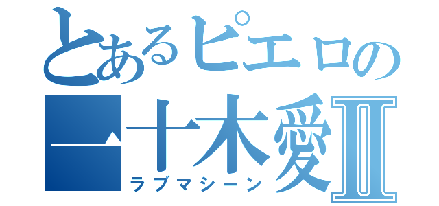 とあるピエロの一十木愛Ⅱ（ラブマシーン）