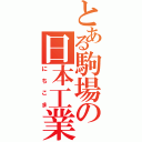 とある駒場の日本工業大学駒場高校（にちこま）