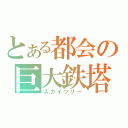 とある都会の巨大鉄塔（スカイツリー）