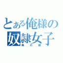 とある俺様の奴隷女子（俺の嫁）