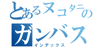 とあるヌコタニのガンバスター（インデックス）