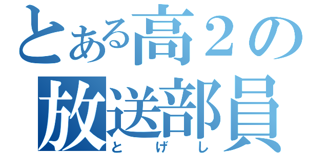 とある高２の放送部員（とげし）