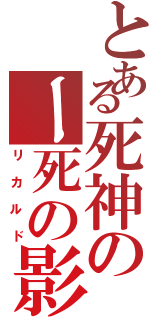 とある死神のー死の影（リカルド）