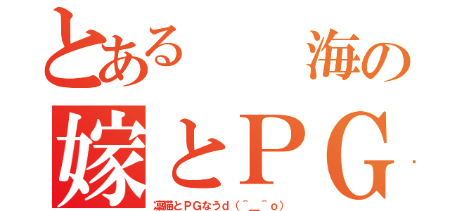 とある  海の嫁とＰＧ（凜猫とＰＧなうｄ（＾＿＾ｏ））