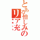 とある憎しみのリア充（爆発しろ）